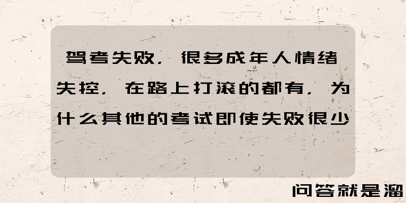 驾考失败，很多成年人情绪失控，在路上打滚的都有，为什么其他的考试即使失败很少出现这样的现象？