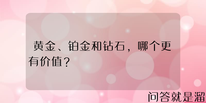 黄金、铂金和钻石，哪个更有价值？